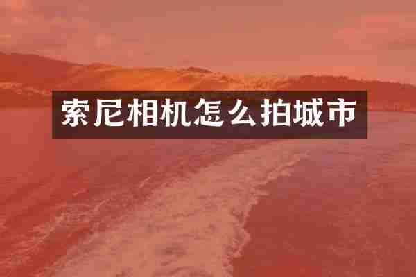 索尼相机怎么拍城市