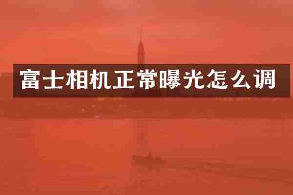 富士相机正常曝光怎么调