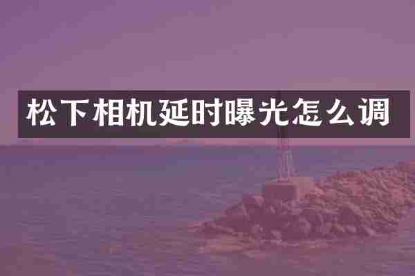 松下相机延时曝光怎么调