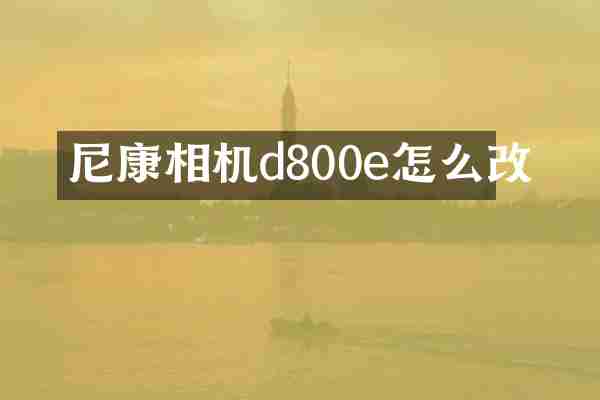 尼康相机d800e怎么改