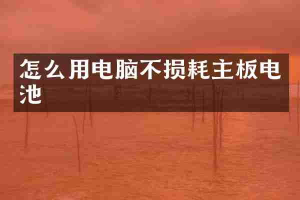怎么用电脑不损耗主板电池