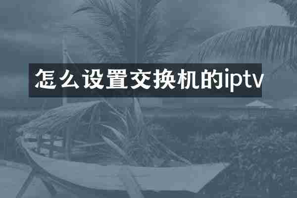 怎么设置交换机的iptv