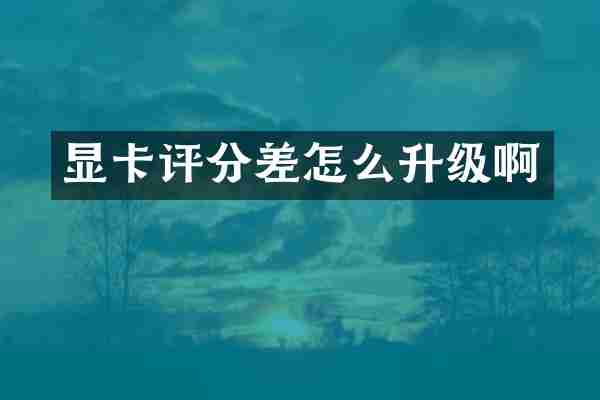 显卡评分差怎么升级啊