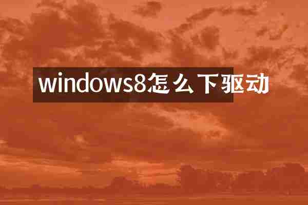 windows8怎么下驱动