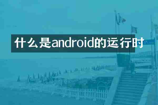 什么是android的运行时