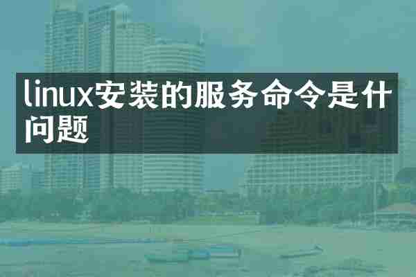 linux安装的服务命令是什么问题