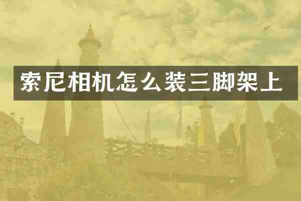 索尼相机怎么装三脚架上