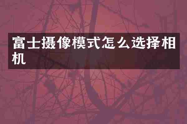 富士摄像模式怎么选择相机