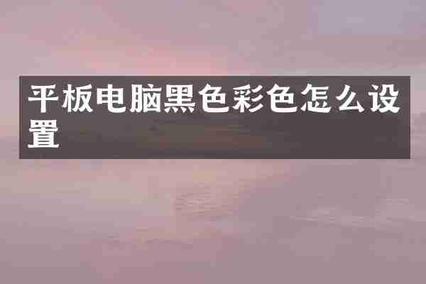 平板电脑黑色彩色怎么设置