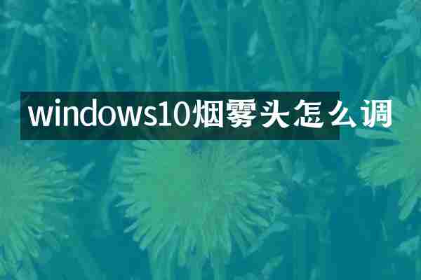 windows10烟雾头怎么调