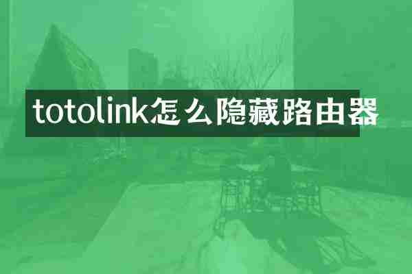 totolink怎么隐藏路由器