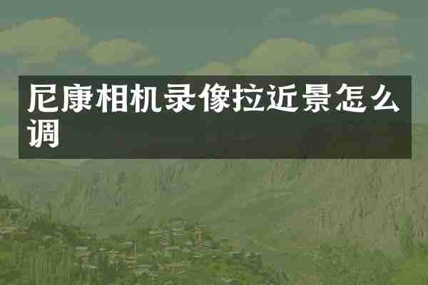 尼康相机录像拉近景怎么调