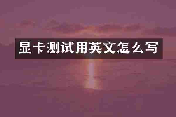 显卡测试用英文怎么写