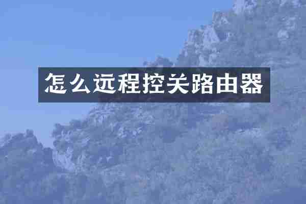 怎么远程控关路由器