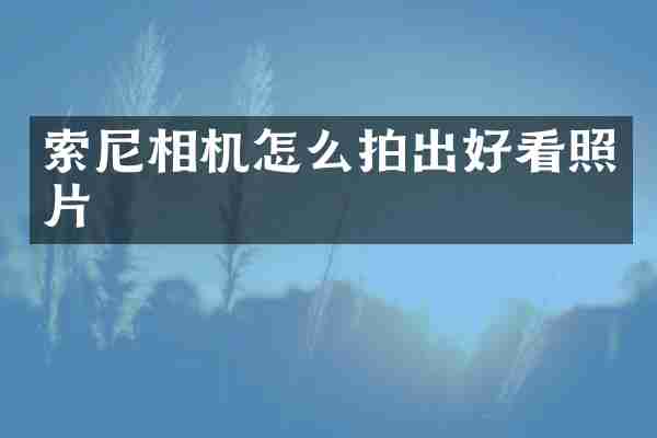 索尼相机怎么拍出好看照片