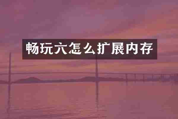 畅玩六怎么扩展内存