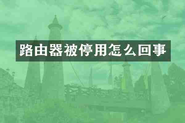 路由器被停用怎么回事