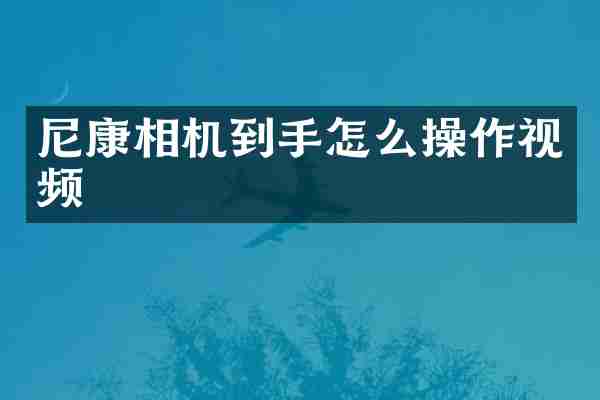 尼康相机到手怎么操作视频