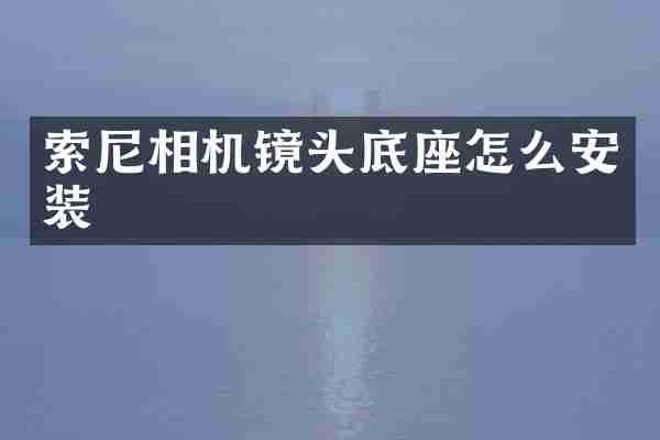 索尼相机镜头底座怎么安装