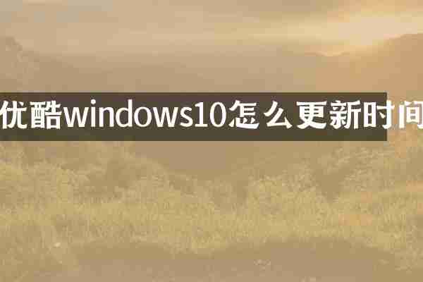 优酷windows10怎么更新时间