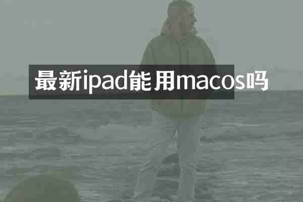 最新ipad能用macos吗