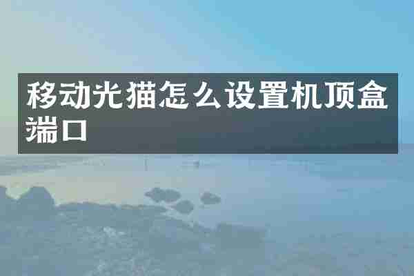 移动光猫怎么设置机顶盒端口