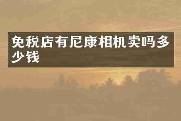 免税店有尼康相机卖吗多少钱