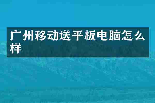 广州移动送平板电脑怎么样