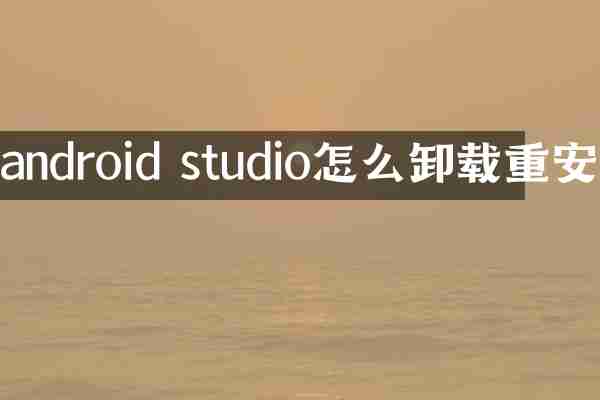 android studio怎么卸载重安