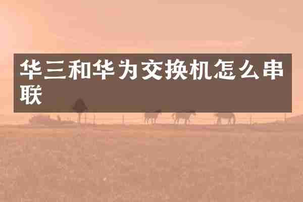 华三和华为交换机怎么串联