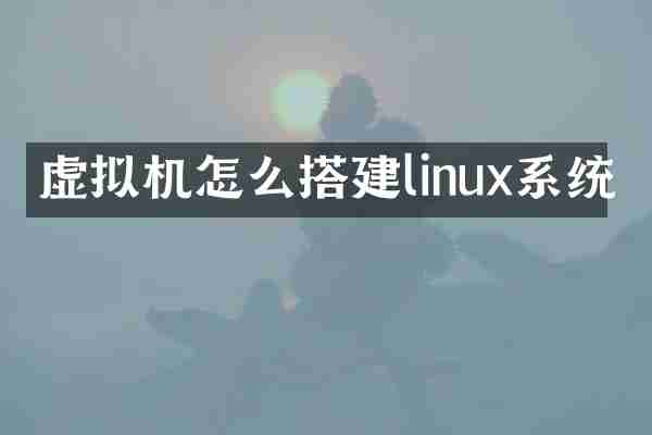 虚拟机怎么搭建linux系统