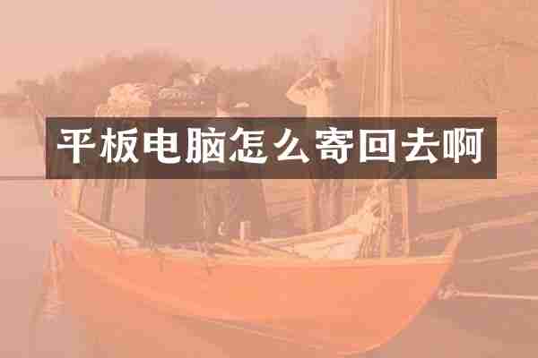 平板电脑怎么寄回去啊