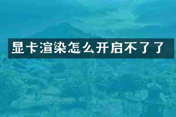 显卡渲染怎么开启不了了
