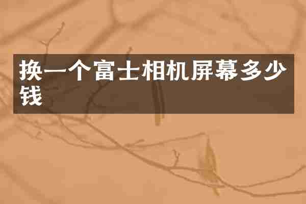 换一个富士相机屏幕多少钱