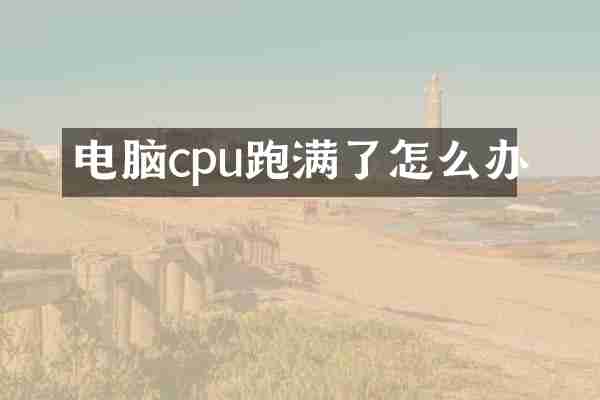电脑cpu跑满了怎么办