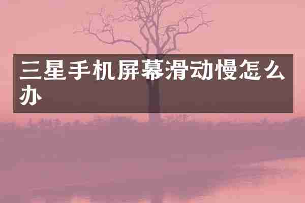 三星手机屏幕滑动慢怎么办