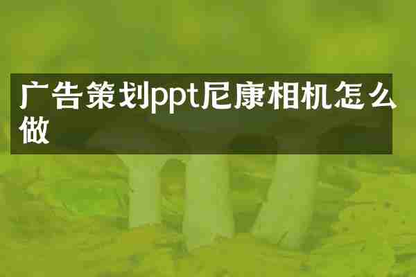 广告策划ppt尼康相机怎么做