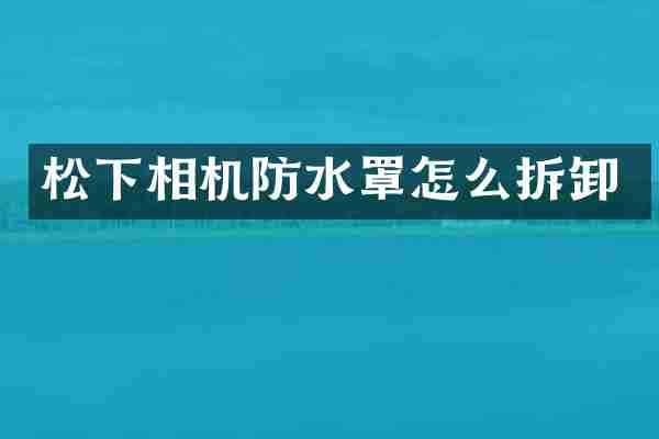 松下相机防水罩怎么拆卸