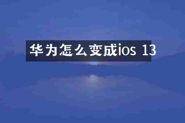 华为怎么变成ios 13