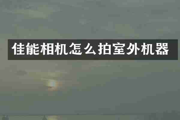 佳能相机怎么拍室外机器