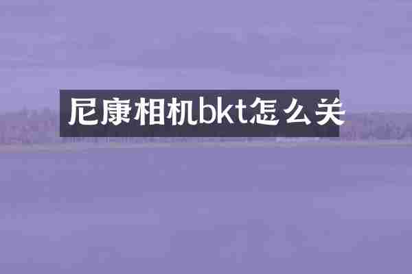 尼康相机bkt怎么关