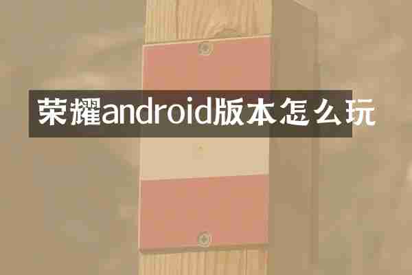 荣耀android版本怎么玩