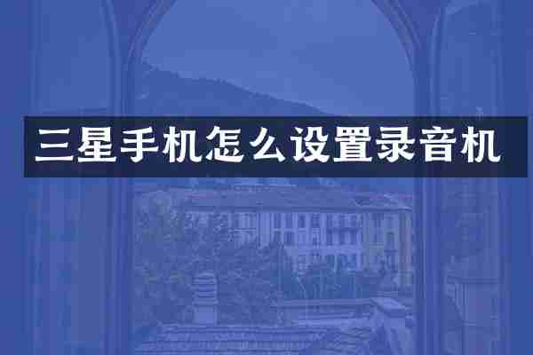 三星手机怎么设置录音机