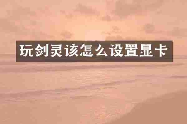 玩剑灵该怎么设置显卡
