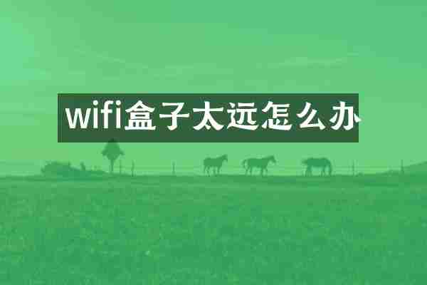 wifi盒子太远怎么办