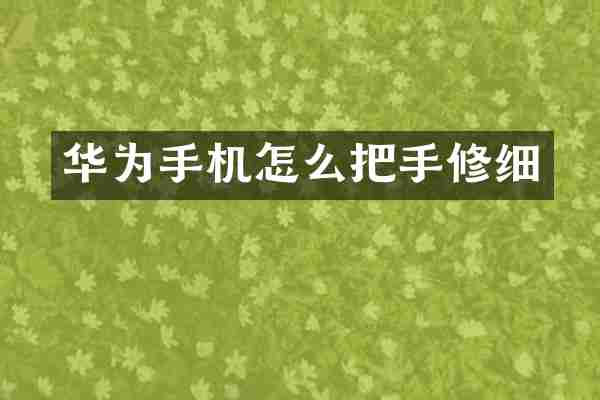 华为手机怎么把手修细