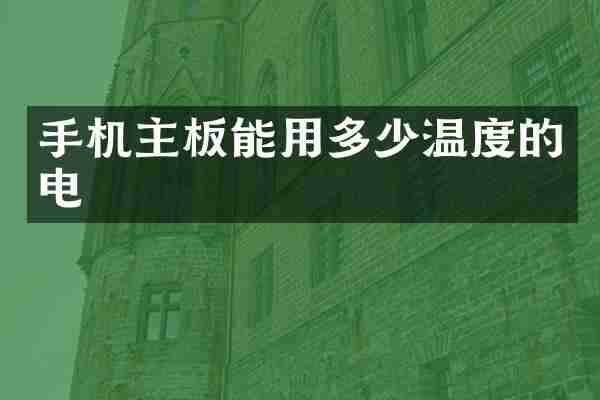 手机主板能用多少温度的电