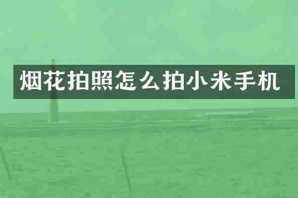 烟花拍照怎么拍小米手机
