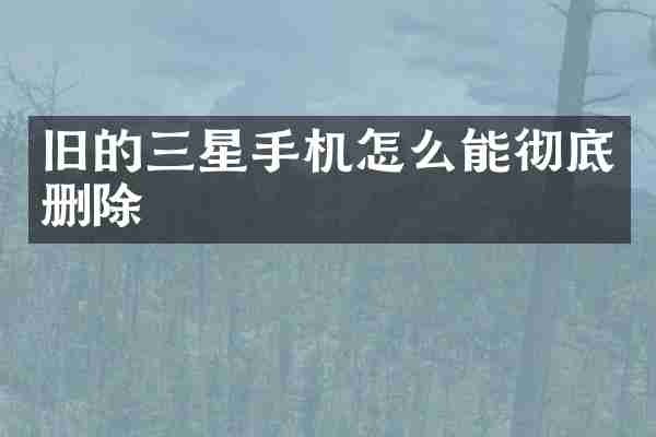 旧的三星手机怎么能彻底删除