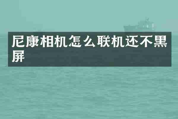 尼康相机怎么联机还不黑屏